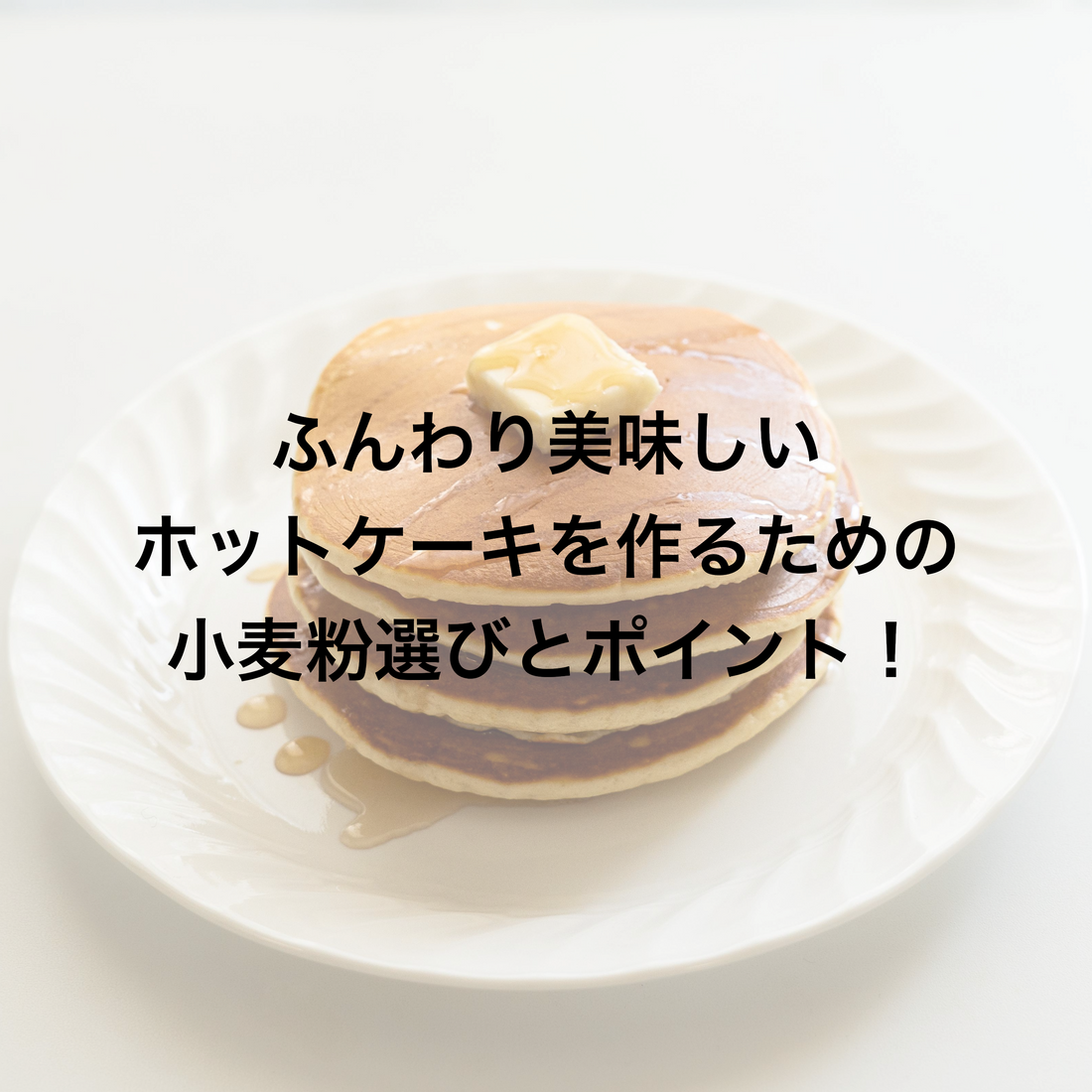 ふんわり美味しいホットケーキを作るための小麦粉選びとポイント!